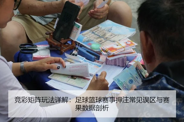 竞彩矩阵玩法详解：足球篮球赛事押注常见误区与赛果数据剖析